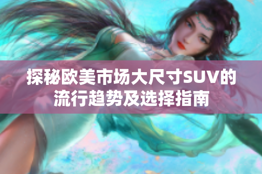 探秘欧美市场大尺寸SUV的流行趋势及选择指南