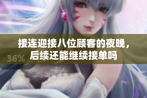 接连迎接八位顾客的夜晚，后续还能继续接单吗