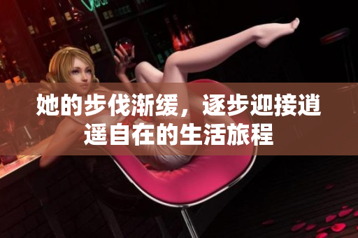 她的步伐渐缓，逐步迎接逍遥自在的生活旅程