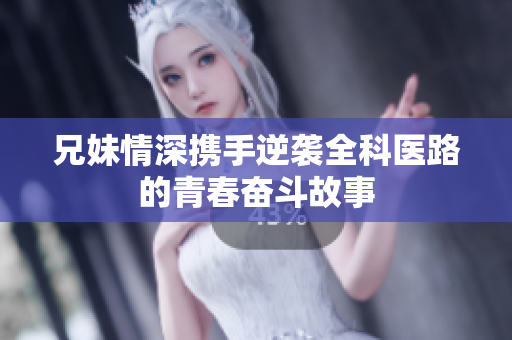 兄妹情深携手逆袭全科医路的青春奋斗故事