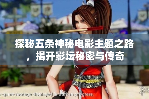 探秘五条神秘电影主题之路，揭开影坛秘密与传奇