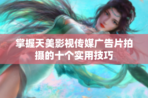 掌握天美影视传媒广告片拍摄的十个实用技巧