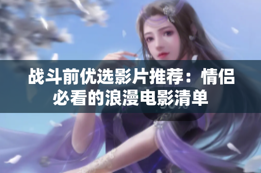战斗前优选影片推荐：情侣必看的浪漫电影清单