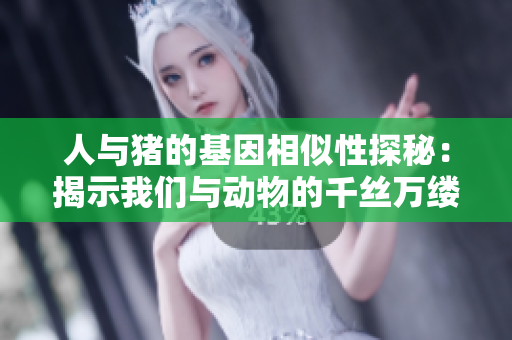 人与猪的基因相似性探秘：揭示我们与动物的千丝万缕联系