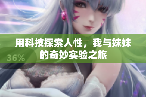 用科技探索人性，我与妹妹的奇妙实验之旅