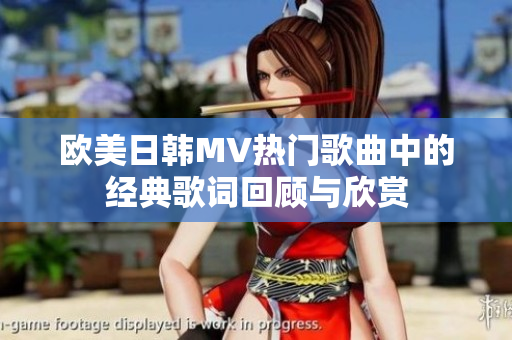 欧美日韩MV热门歌曲中的经典歌词回顾与欣赏