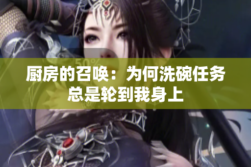 厨房的召唤：为何洗碗任务总是轮到我身上