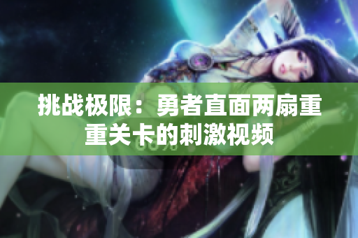 挑战极限：勇者直面两扇重重关卡的刺激视频