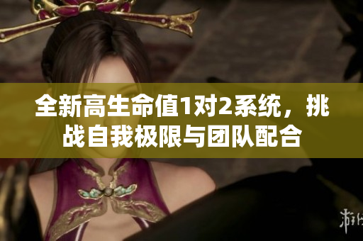 全新高生命值1对2系统，挑战自我极限与团队配合