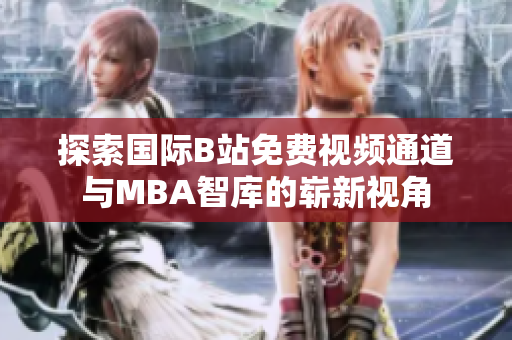 探索国际B站免费视频通道与MBA智库的崭新视角