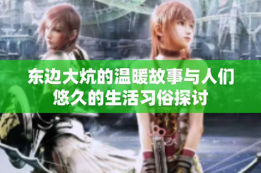东边大炕的温暖故事与人们悠久的生活习俗探讨