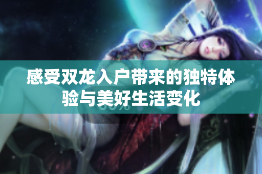 感受双龙入户带来的独特体验与美好生活变化