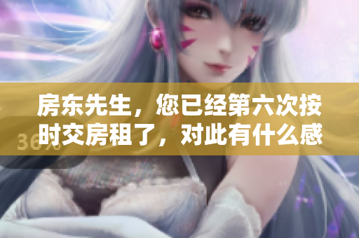 房东先生，您已经第六次按时交房租了，对此有什么感想？