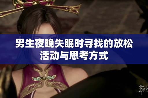 男生夜晚失眠时寻找的放松活动与思考方式
