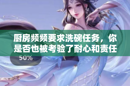 厨房频频要求洗碗任务，你是否也被考验了耐心和责任感