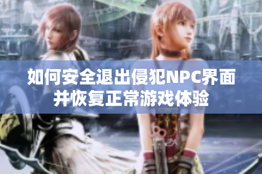如何安全退出侵犯NPC界面并恢复正常游戏体验