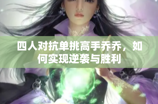 四人对抗单挑高手乔乔，如何实现逆袭与胜利