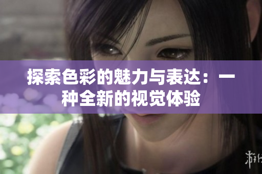 探索色彩的魅力与表达：一种全新的视觉体验