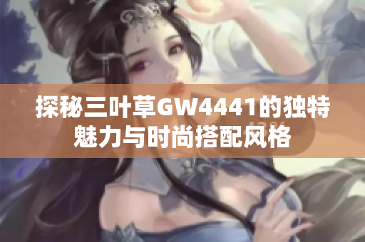 探秘三叶草GW4441的独特魅力与时尚搭配风格