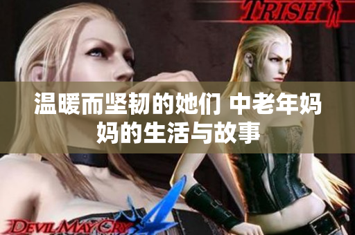 温暖而坚韧的她们 中老年妈妈的生活与故事