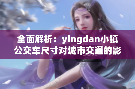 全面解析：yingdan小镇公交车尺寸对城市交通的影响