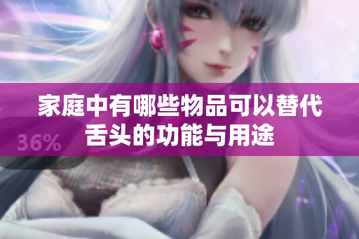 家庭中有哪些物品可以替代舌头的功能与用途