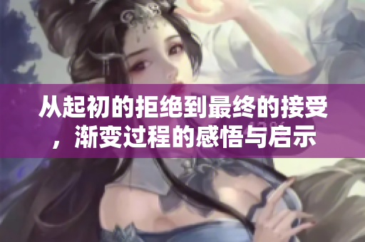 从起初的拒绝到最终的接受，渐变过程的感悟与启示