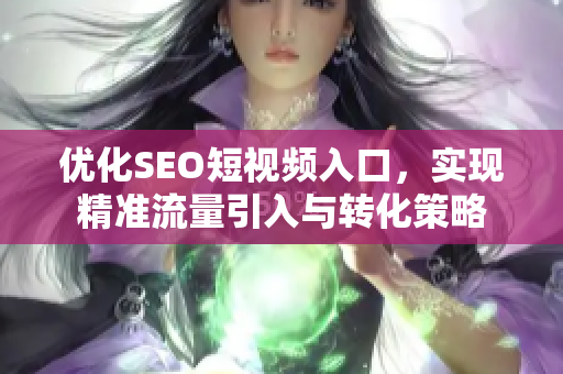 优化SEO短视频入口，实现精准流量引入与转化策略