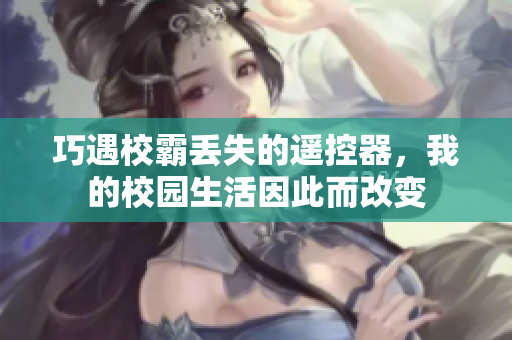 巧遇校霸丢失的遥控器，我的校园生活因此而改变