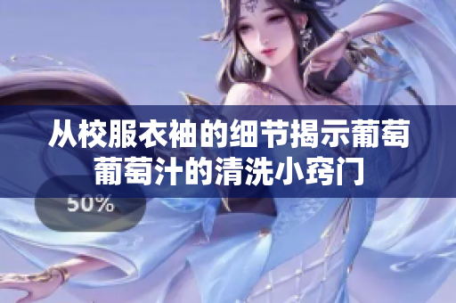 从校服衣袖的细节揭示葡萄葡萄汁的清洗小窍门