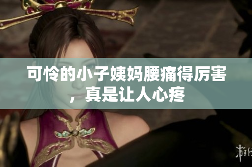 可怜的小子姨妈腰痛得厉害，真是让人心疼