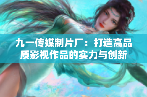 九一传媒制片厂：打造高品质影视作品的实力与创新
