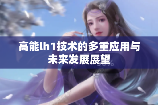 高能lh1技术的多重应用与未来发展展望