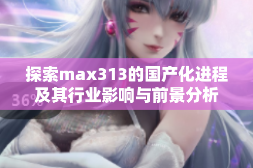 探索max313的国产化进程及其行业影响与前景分析