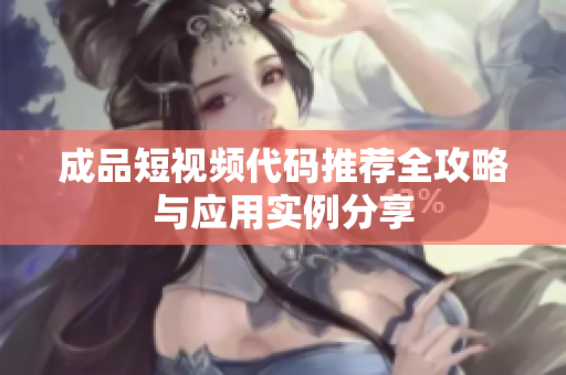 成品短视频代码推荐全攻略与应用实例分享