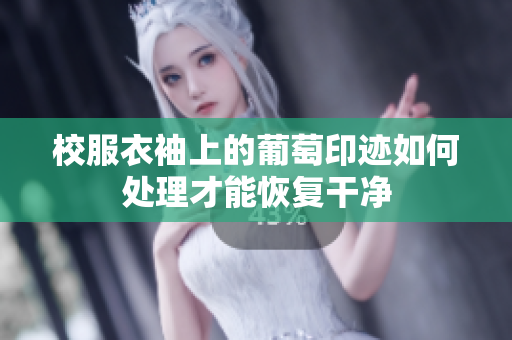 校服衣袖上的葡萄印迹如何处理才能恢复干净