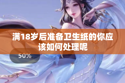 满18岁后准备卫生纸的你应该如何处理呢
