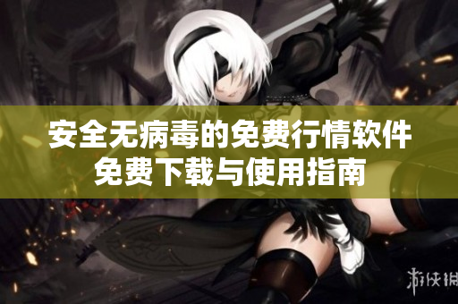 安全无病毒的免费行情软件免费下载与使用指南