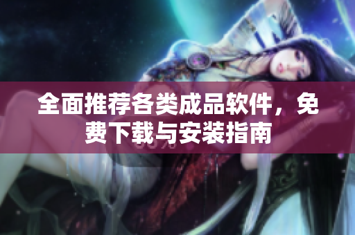 全面推荐各类成品软件，免费下载与安装指南