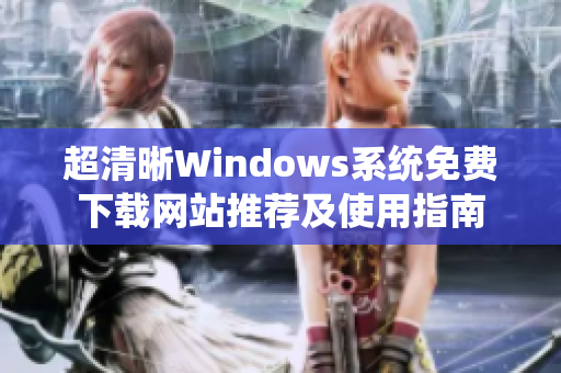 超清晰Windows系统免费下载网站推荐及使用指南