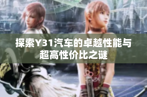 探索Y31汽车的卓越性能与超高性价比之谜