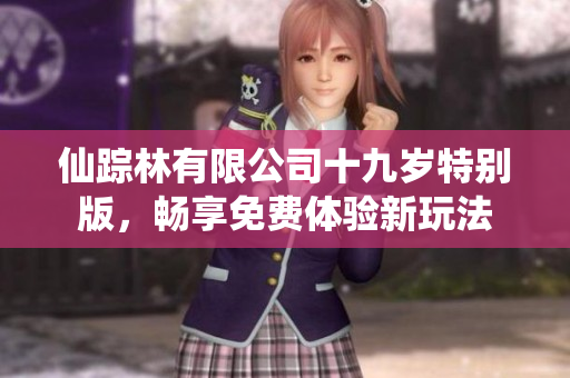 仙踪林有限公司十九岁特别版，畅享免费体验新玩法