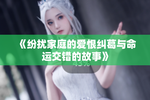 《纷扰家庭的爱恨纠葛与命运交错的故事》