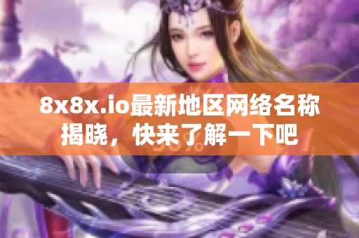 8x8x.io最新地区网络名称揭晓，快来了解一下吧