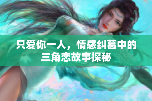 只爱你一人，情感纠葛中的三角恋故事探秘