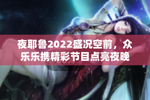 夜耶鲁2022盛况空前，众乐乐携精彩节目点亮夜晚