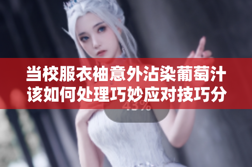 当校服衣袖意外沾染葡萄汁该如何处理巧妙应对技巧分享
