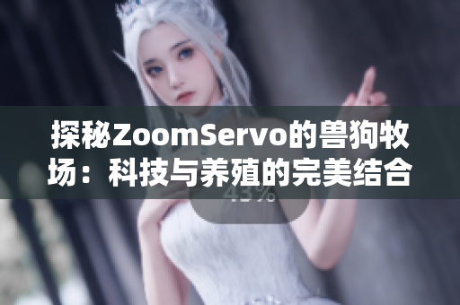 探秘ZoomServo的兽狗牧场：科技与养殖的完美结合