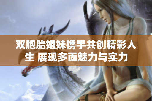 双胞胎姐妹携手共创精彩人生 展现多面魅力与实力