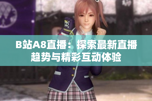 B站A8直播：探索最新直播趋势与精彩互动体验
